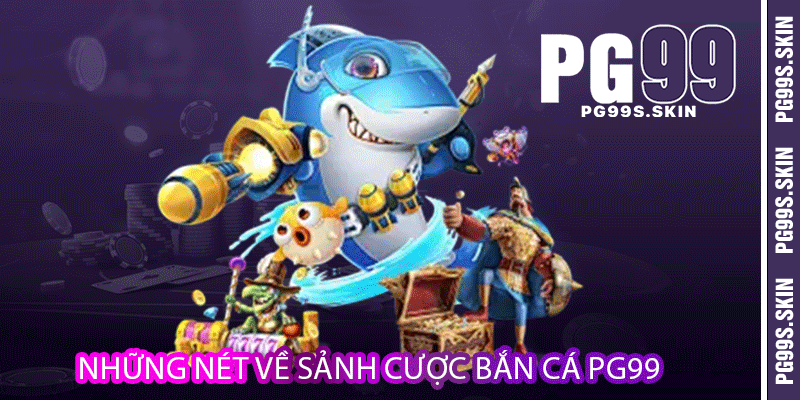 Bắn Cá PG99 - Cùng Săn Lùng Những Con Cá Đổi Thưởng 1 Những nét về sảnh cược bắn cá PG99