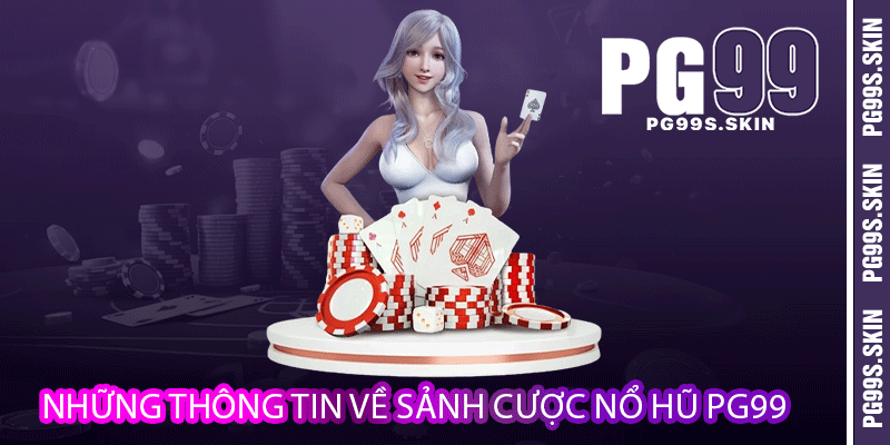 Nổ Hũ PG99 - Chinh Phục Các Khối Tiền Khủng 2 Những thông tin về sảnh cược nổ hũ PG99