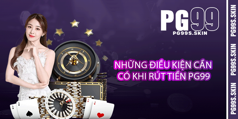 Rút Tiền PG99 - Mang Tiền Về Nhanh Chóng Và An Toàn 2 Những điều kiện cần có khi rút tiền PG99